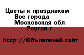 Цветы к праздникам  - Все города  »    . Московская обл.,Реутов г.